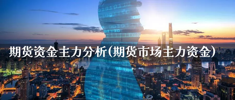 期货资金主力分析(期货市场主力资金)_https://www.jinshufanghu.com_纳指期货_第1张