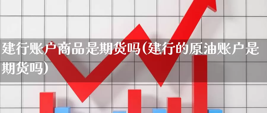 建行账户商品是期货吗(建行的原油账户是期货吗)_https://www.jinshufanghu.com_黄金期货_第1张