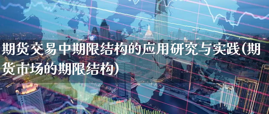 期货交易中期限结构的应用研究与实践(期货市场的期限结构)_https://www.jinshufanghu.com_黄金期货_第1张