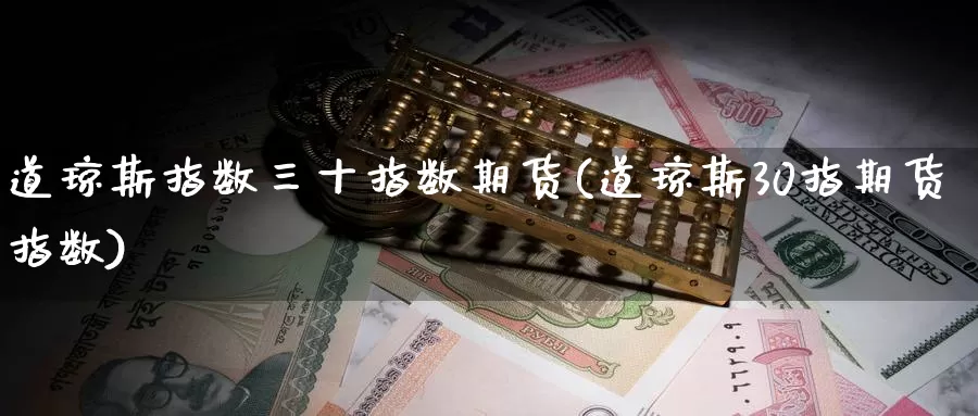 道琼斯指数三十指数期货(道琼斯30指期货指数)_https://www.jinshufanghu.com_黄金期货_第1张
