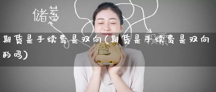 期货是手续费是双向(期货是手续费是双向的吗)_https://www.jinshufanghu.com_黄金期货_第1张