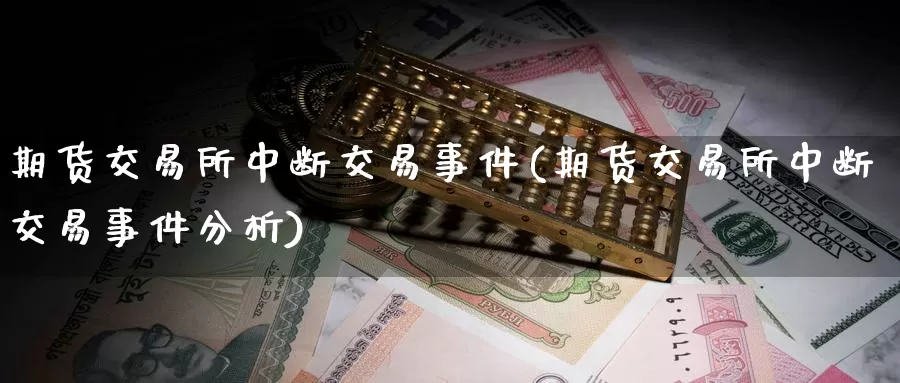 期货交易所中断交易事件(期货交易所中断交易事件分析)_纳指期货_第1张_内盘期货直播室 期货交易所中断交易事件(期货交易所中断交易事件分析)_https://www.jinshufanghu.com_纳指期货_第1张