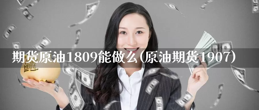 期货原油1809能做么(原油期货1907)_https://www.jinshufanghu.com_内盘期货_第1张