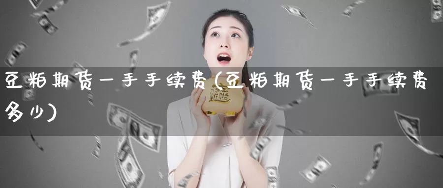 豆粕期货一手手续费(豆粕期货一手手续费多少)_https://www.jinshufanghu.com_黄金期货_第1张