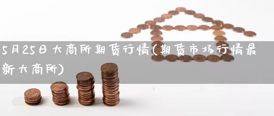 5月25日大商所期货行情(期货市场行情最新大商所)_https://www.jinshufanghu.com_黄金期货_第1张
