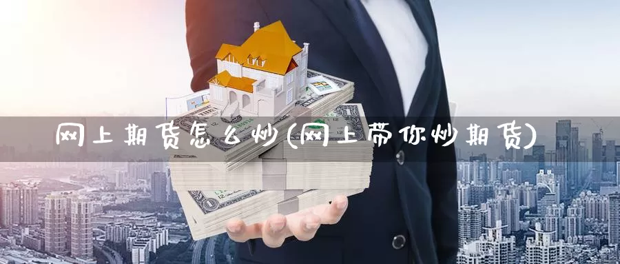 网上期货怎么炒(网上带你炒期货)_https://www.jinshufanghu.com_期货直播_第1张