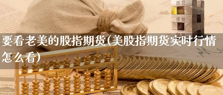 要看老美的股指期货(美股指期货实时行情怎么看)_https://www.jinshufanghu.com_黄金期货_第1张