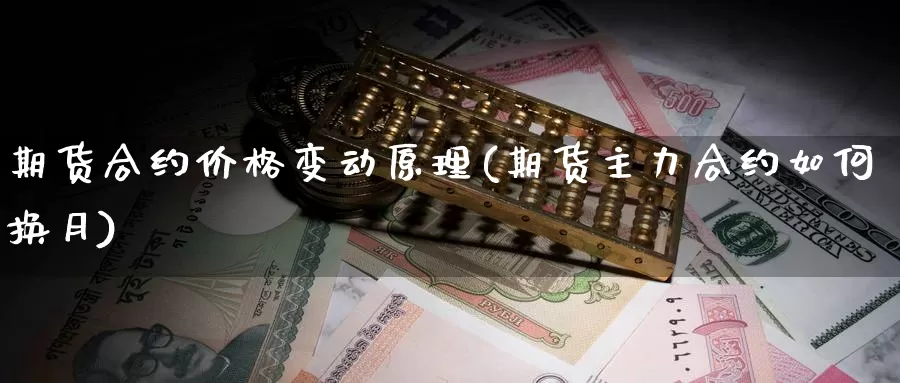 期货合约价格变动原理(期货主力合约如何换月)_纳指期货_第1张_内盘期货直播室 期货合约价格变动原理(期货主力合约如何换月)_https://www.jinshufanghu.com_纳指期货_第1张