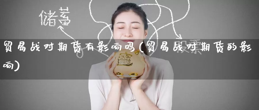 贸易战对期货有影响吗(贸易战对期货的影响)_期货直播_第1张_内盘期货直播室 贸易战对期货有影响吗(贸易战对期货的影响)_https://www.jinshufanghu.com_期货直播_第1张