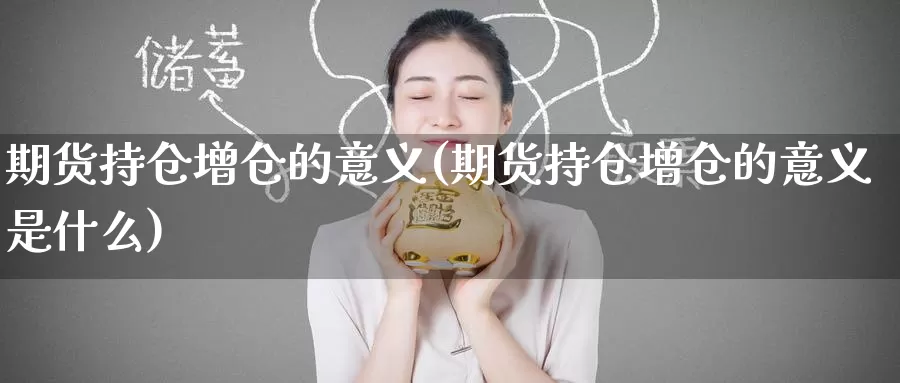 期货持仓增仓的意义(期货持仓增仓的意义是什么)_黄金期货_第1张_内盘期货直播室 期货持仓增仓的意义(期货持仓增仓的意义是什么)_https://www.jinshufanghu.com_黄金期货_第1张