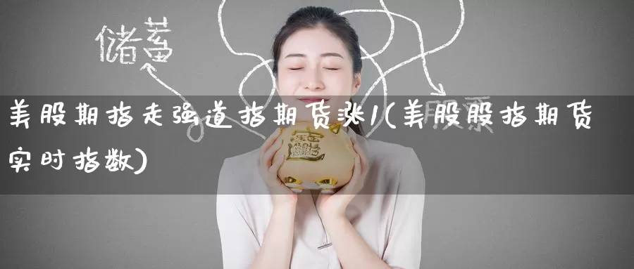 美股期指走强道指期货涨1(美股股指期货实时指数)_https://www.jinshufanghu.com_黄金期货_第1张