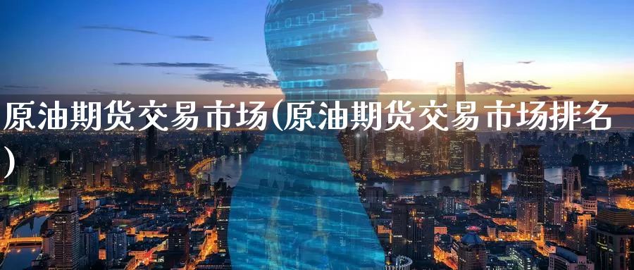 原油期货交易市场(原油期货交易市场排名)_期货直播_第1张_内盘期货直播室 原油期货交易市场(原油期货交易市场排名)_https://www.jinshufanghu.com_期货直播_第1张