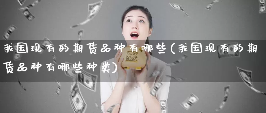 我国现有的期货品种有哪些(我国现有的期货品种有哪些种类)_https://www.jinshufanghu.com_黄金期货_第1张