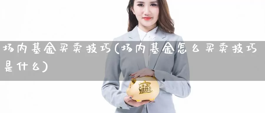 场内基金买卖技巧(场内基金怎么买卖技巧是什么)_https://www.jinshufanghu.com_纳指期货_第1张