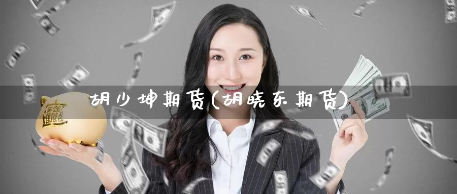 胡少坤期货(胡晓东期货)_https://www.jinshufanghu.com_黄金期货_第1张