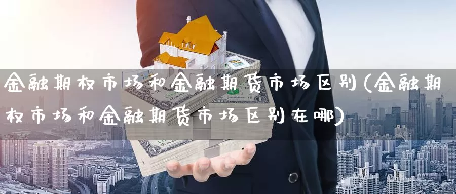 金融期权市场和金融期货市场区别(金融期权市场和金融期货市场区别在哪)_https://www.jinshufanghu.com_内盘期货_第1张