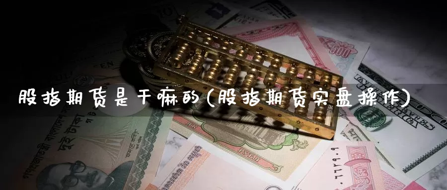 股指期货是干嘛的(股指期货实盘操作)_期货直播_第1张_内盘期货直播室 股指期货是干嘛的(股指期货实盘操作)_https://www.jinshufanghu.com_期货直播_第1张