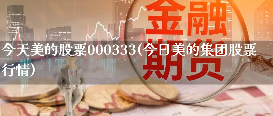 今天美的股票000333(今日美的集团股票行情)_https://www.jinshufanghu.com_内盘期货_第1张