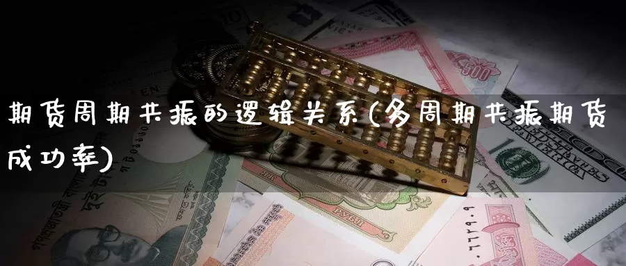 期货周期共振的逻辑关系(多周期共振期货成功率)_https://www.jinshufanghu.com_期货直播_第1张
