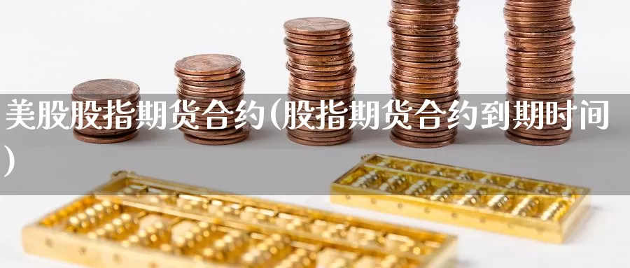 美股股指期货合约(股指期货合约到期时间)_https://www.jinshufanghu.com_内盘期货_第1张