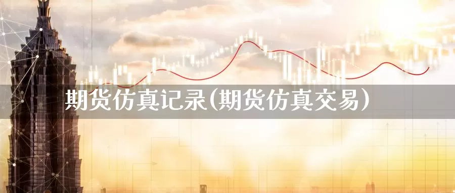 期货仿真记录(期货仿真交易)_https://www.jinshufanghu.com_期货直播_第1张