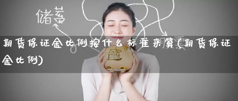 期货保证金比例按什么标准来算(期货保证金比例)_https://www.jinshufanghu.com_期货直播_第1张