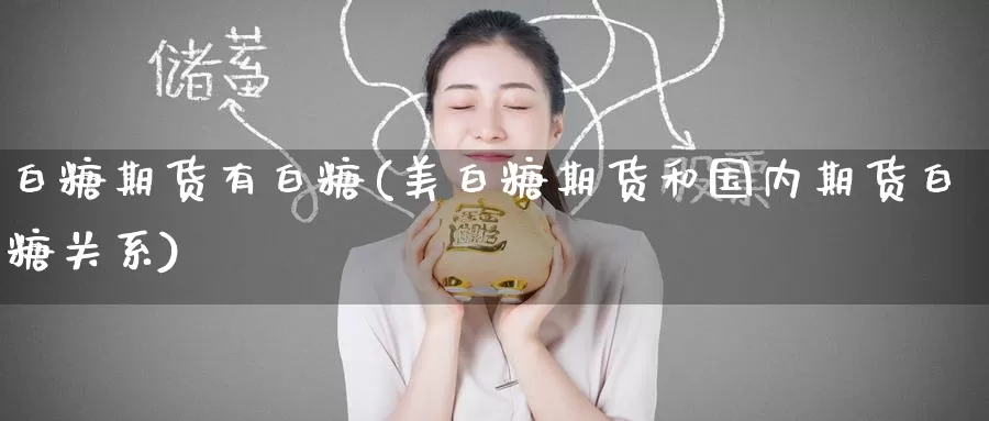 白糖期货有白糖(美白糖期货和国内期货白糖关系)_https://www.jinshufanghu.com_期货直播_第1张