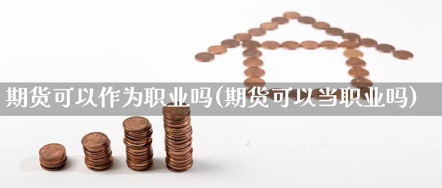 期货可以作为职业吗(期货可以当职业吗)_https://www.jinshufanghu.com_黄金期货_第1张