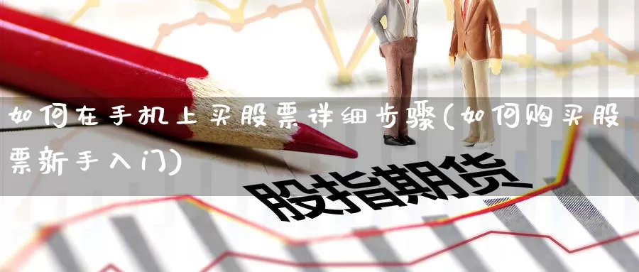 如何在手机上买股票详细步骤(如何购买股票新手入门)_https://www.jinshufanghu.com_内盘期货_第1张