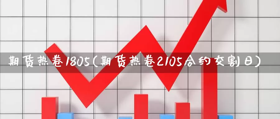 期货热卷1805(期货热卷2105合约交割日)_https://www.jinshufanghu.com_期货直播_第1张