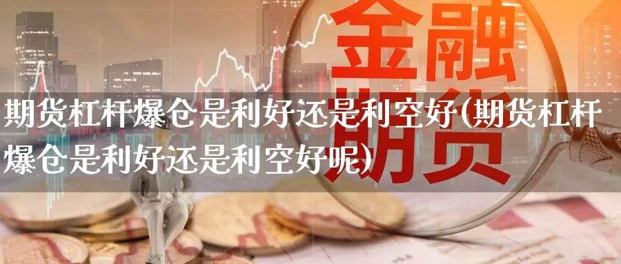 期货杠杆爆仓是利好还是利空好(期货杠杆爆仓是利好还是利空好呢)_https://www.jinshufanghu.com_期货直播_第1张