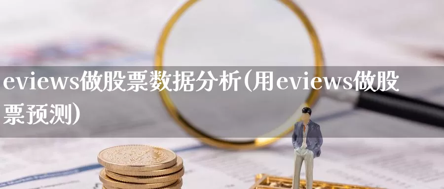 eviews做股票数据分析(用eviews做股票预测)_黄金期货_第1张_内盘期货直播室 eviews做股票数据分析(用eviews做股票预测)_https://www.jinshufanghu.com_黄金期货_第1张