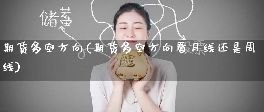 期货多空方向(期货多空方向看月线还是周线)_https://www.jinshufanghu.com_纳指期货_第1张