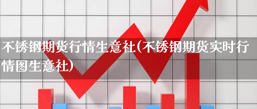 不锈钢期货行情生意社(不锈钢期货实时行情图生意社)_https://www.jinshufanghu.com_纳指期货_第1张