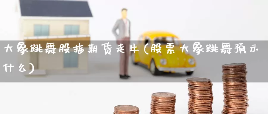 大象跳舞股指期货走牛(股票大象跳舞预示什么)_https://www.jinshufanghu.com_黄金期货_第1张