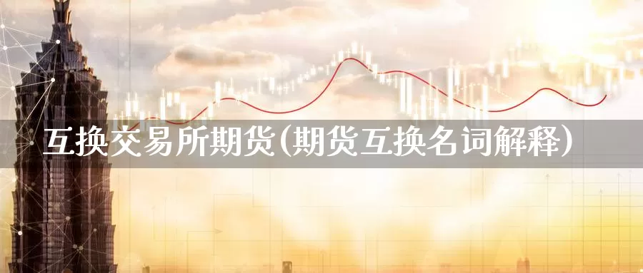 互换交易所期货(期货互换名词解释)_https://www.jinshufanghu.com_期货直播_第1张
