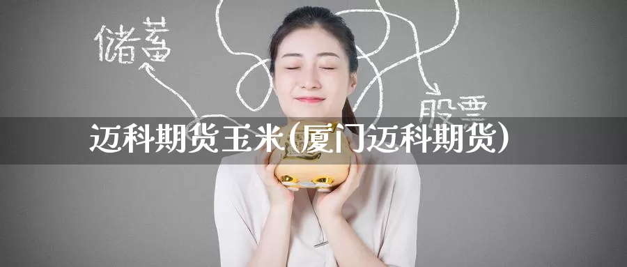 迈科期货玉米(厦门迈科期货)_https://www.jinshufanghu.com_期货直播_第1张