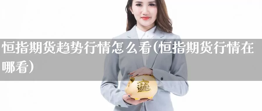 恒指期货趋势行情怎么看(恒指期货行情在哪看)_黄金期货_第1张_内盘期货直播室 恒指期货趋势行情怎么看(恒指期货行情在哪看)_https://www.jinshufanghu.com_黄金期货_第1张