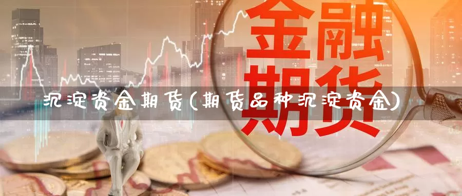 沉淀资金期货(期货品种沉淀资金)_https://www.jinshufanghu.com_内盘期货_第1张