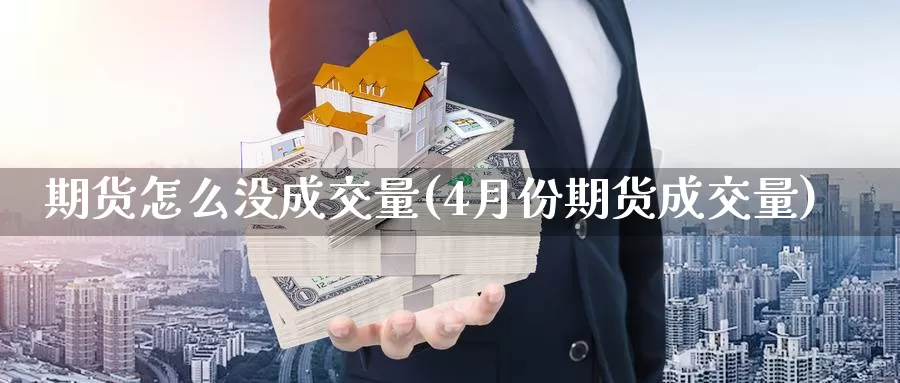 期货怎么没成交量(4月份期货成交量)_https://www.jinshufanghu.com_期货直播_第1张