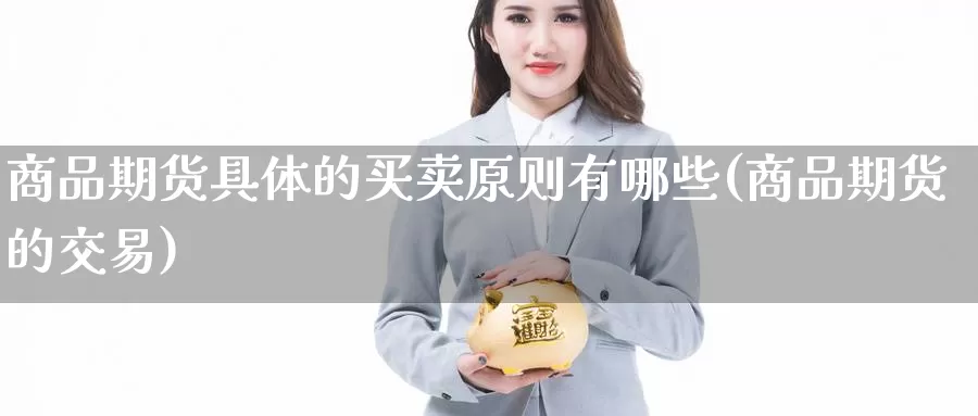 商品期货具体的买卖原则有哪些(商品期货的交易)_https://www.jinshufanghu.com_纳指期货_第1张
