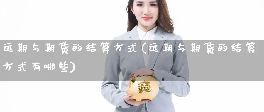 远期与期货的结算方式(远期与期货的结算方式有哪些)_https://www.jinshufanghu.com_黄金期货_第1张