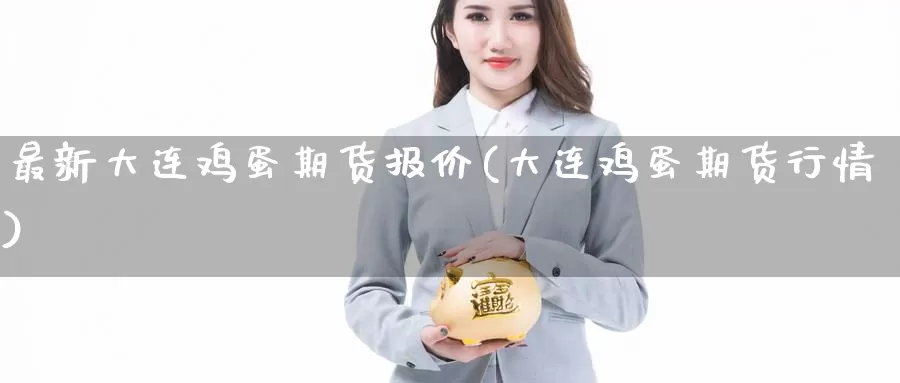 最新大连鸡蛋期货报价(大连鸡蛋期货行情)_https://www.jinshufanghu.com_期货直播_第1张