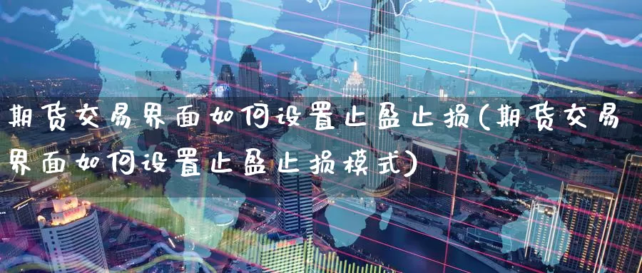 期货交易界面如何设置止盈止损(期货交易界面如何设置止盈止损模式)_https://www.jinshufanghu.com_内盘期货_第1张