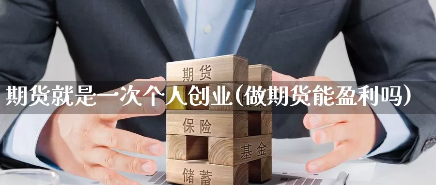 期货就是一次个人创业(做期货能盈利吗)_https://www.jinshufanghu.com_黄金期货_第1张