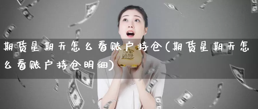 期货星期天怎么看账户持仓(期货星期天怎么看账户持仓明细)_https://www.jinshufanghu.com_内盘期货_第1张