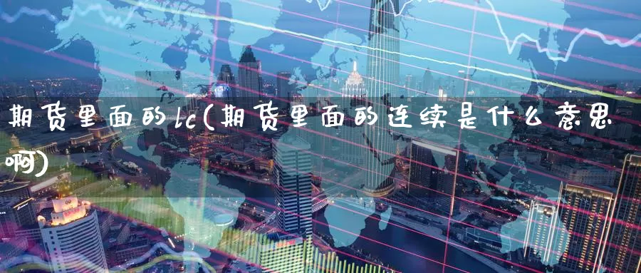 期货里面的lc(期货里面的连续是什么意思啊)_https://www.jinshufanghu.com_黄金期货_第1张