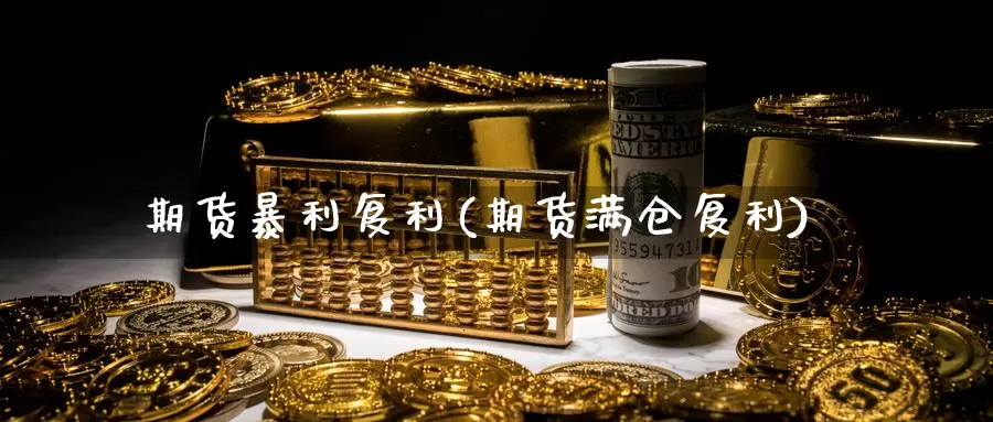 期货暴利复利(期货满仓复利)_黄金期货_第1张_内盘期货直播室 期货暴利复利(期货满仓复利)_https://www.jinshufanghu.com_黄金期货_第1张