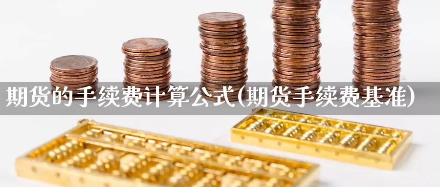 期货的手续费计算公式(期货手续费基准)_https://www.jinshufanghu.com_纳指期货_第1张