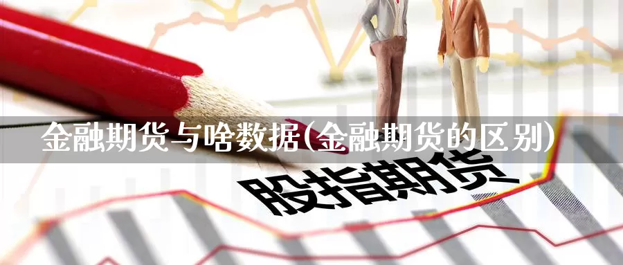金融期货与啥数据(金融期货的区别)_https://www.jinshufanghu.com_内盘期货_第1张